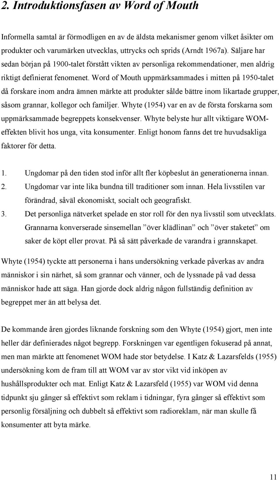 Word of Mouth uppmärksammades i mitten på 1950-talet då forskare inom andra ämnen märkte att produkter sålde bättre inom likartade grupper, såsom grannar, kollegor och familjer.