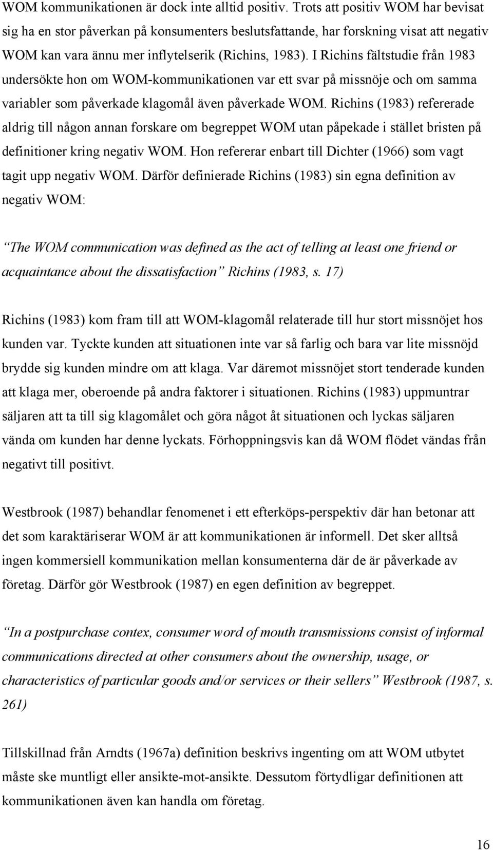 I Richins fältstudie från 1983 undersökte hon om WOM-kommunikationen var ett svar på missnöje och om samma variabler som påverkade klagomål även påverkade WOM.