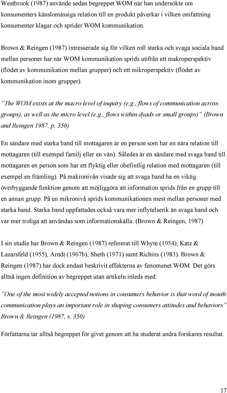 grupper) och ett mikroperspektiv (flödet av kommunikation inom grupper). The WOM exists at the macro level of inquiry (e.g., flows of communication across groups), as well as the micro level (e.g., flows within dyads or small groups) (Brown and Reingen 1987, p.