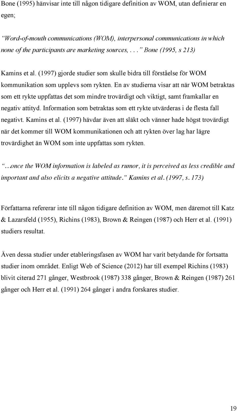 En av studierna visar att när WOM betraktas som ett rykte uppfattas det som mindre trovärdigt och viktigt, samt framkallar en negativ attityd.