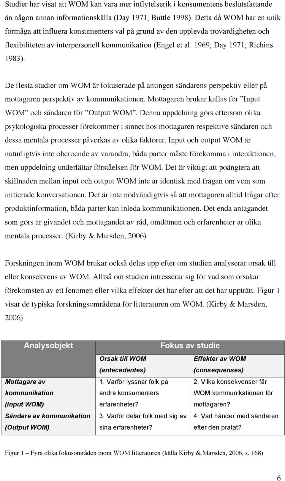 De flesta studier om WOM är fokuserade på antingen sändarens perspektiv eller på mottagaren perspektiv av kommunikationen. Mottagaren brukar kallas för Input WOM och sändaren för Output WOM.