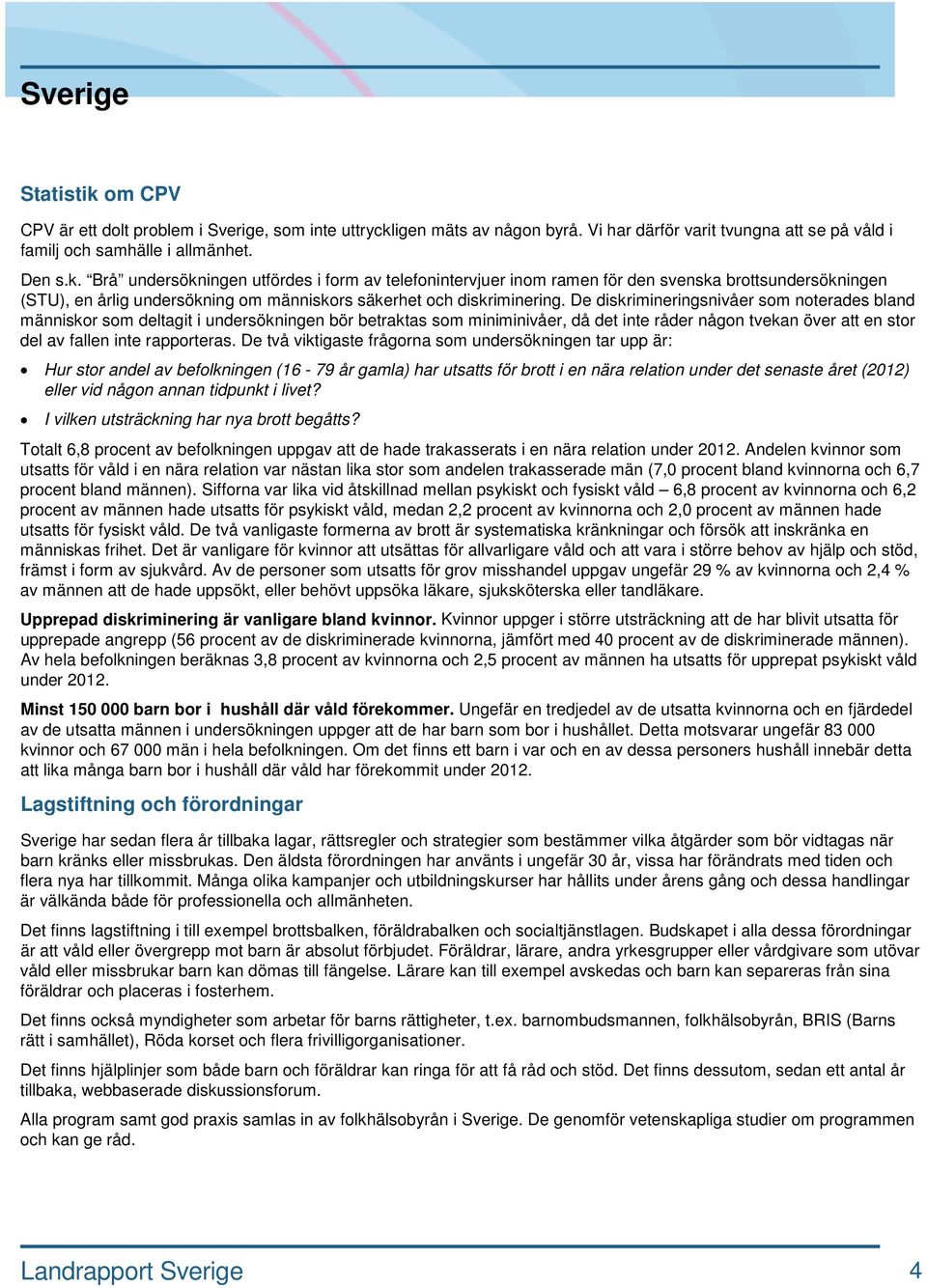 De två viktigaste frågorna som undersökningen tar upp är: Hur stor andel av befolkningen (16-79 år gamla) har utsatts för brott i en nära relation under det senaste året (2012) eller vid någon annan