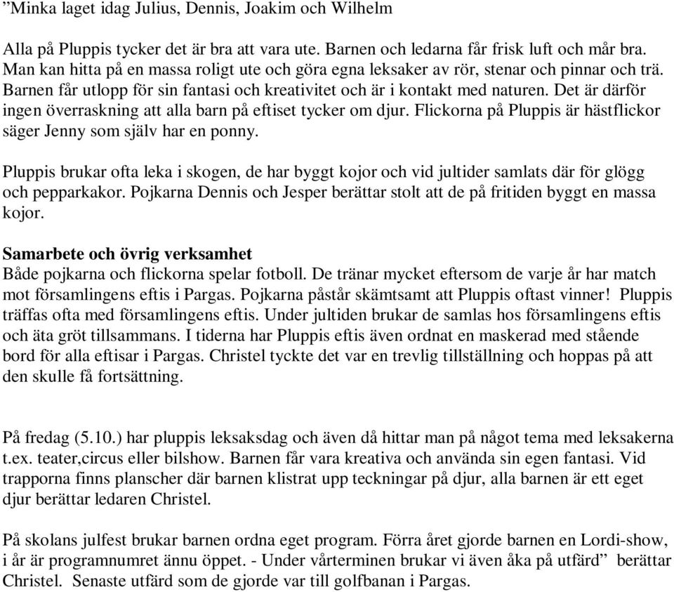 Det är därför ingen överraskning att alla barn på eftiset tycker om djur. Flickorna på Pluppis är hästflickor säger Jenny som själv har en ponny.