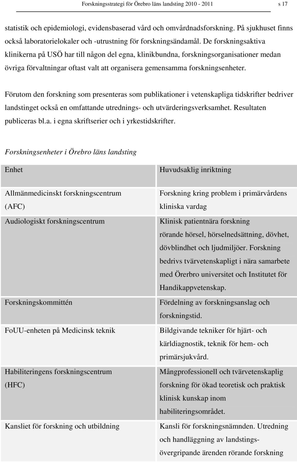 De forskningsaktiva klinikerna på USÖ har till någon del egna, klinikbundna, forskningsorganisationer medan övriga förvaltningar oftast valt att organisera gemensamma forskningsenheter.