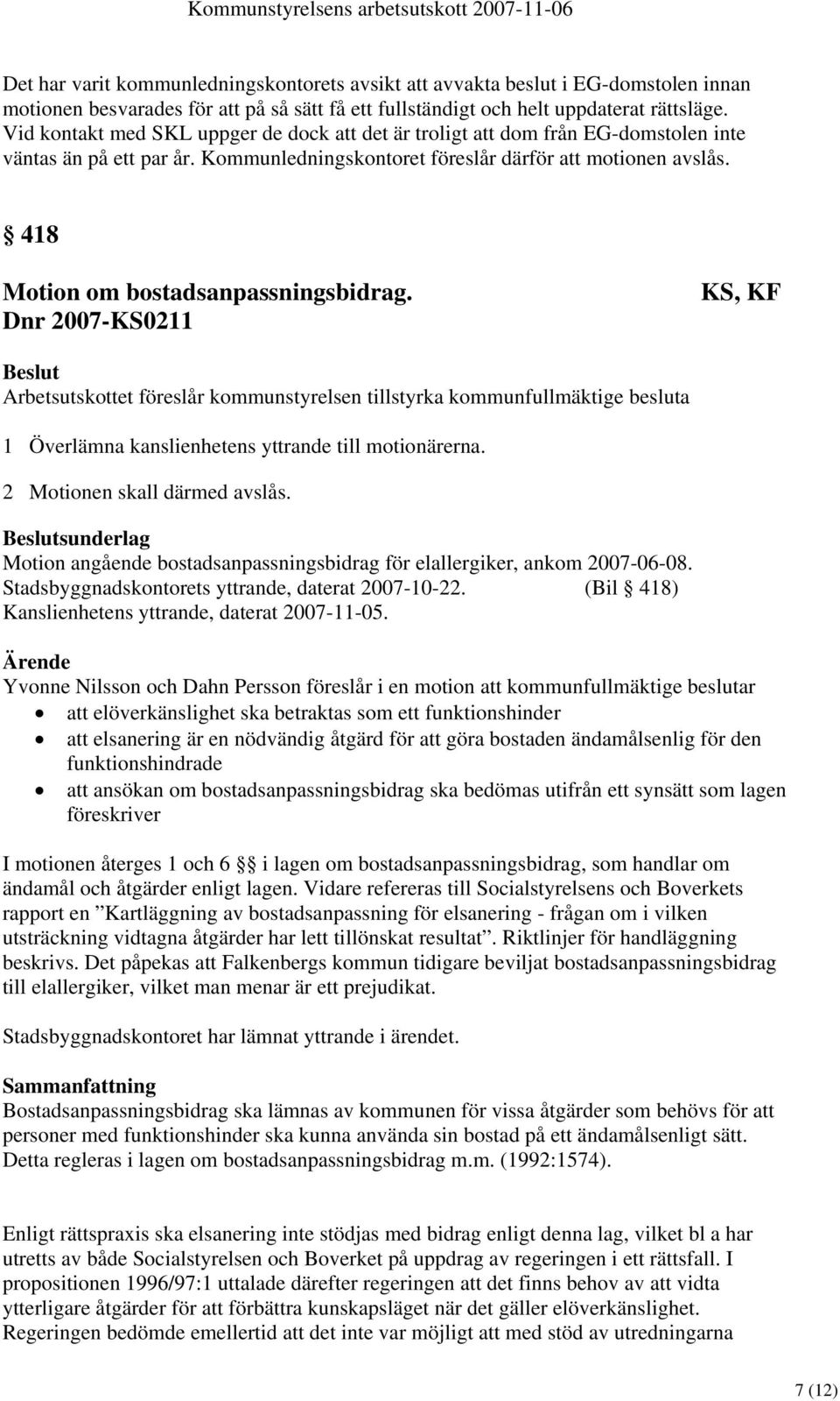 418 Motion om bostadsanpassningsbidrag. Dnr 2007-KS0211 KS, KF Arbetsutskottet föreslår kommunstyrelsen tillstyrka kommunfullmäktige besluta 1 Överlämna kanslienhetens yttrande till motionärerna.