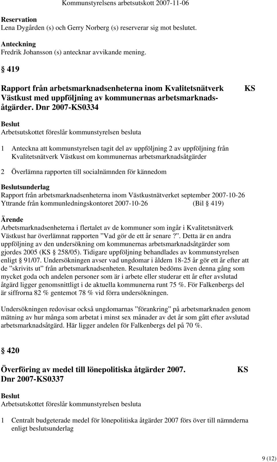 Dnr 2007-KS0334 KS Arbetsutskottet föreslår kommunstyrelsen besluta 1 Anteckna att kommunstyrelsen tagit del av uppföljning 2 av uppföljning från Kvalitetsnätverk Västkust om kommunernas