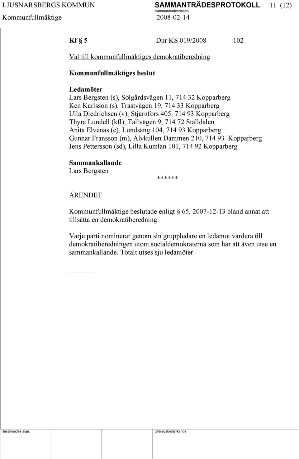 Lundsäng 104, 714 93 Kopparberg Gunnar Fransson (m), Älvkullen Dammen 210, 714 93 Kopparberg Jens Pettersson (sd), Lilla Kumlan 101, 714 92 Kopparberg Sammankallande Lars Bergsten ÄRENDET