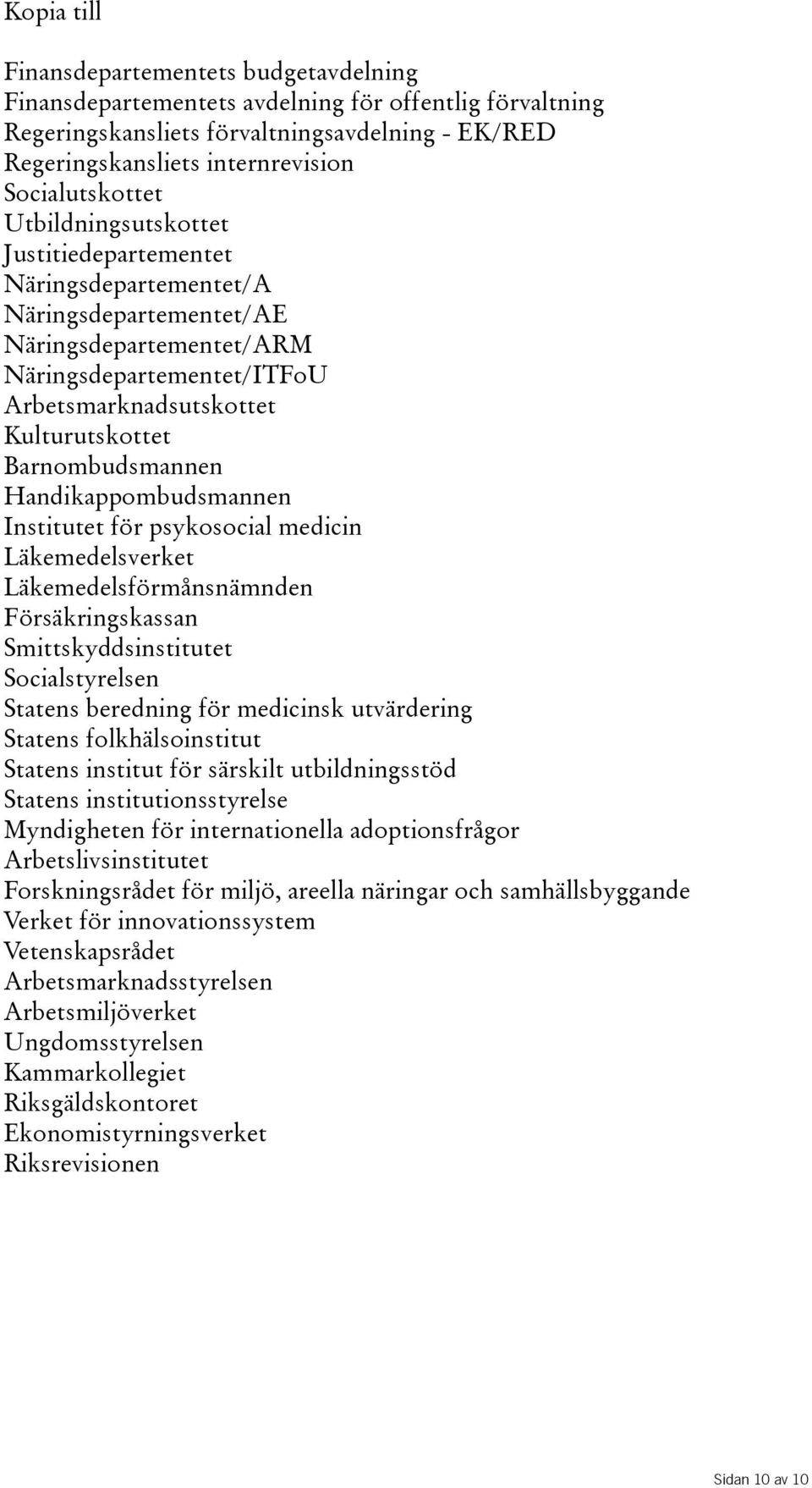 Barnombudsmannen Handikappombudsmannen Institutet för psykosocial medicin Läkemedelsverket Läkemedelsförmånsnämnden Försäkringskassan Smittskyddsinstitutet Socialstyrelsen Statens beredning för