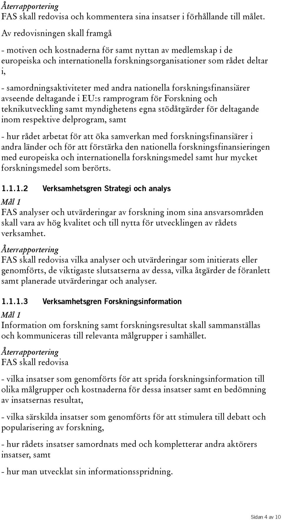 nationella forskningsfinansiärer avseende deltagande i EU:s ramprogram för Forskning och teknikutveckling samt myndighetens egna stödåtgärder för deltagande inom respektive delprogram, samt - hur