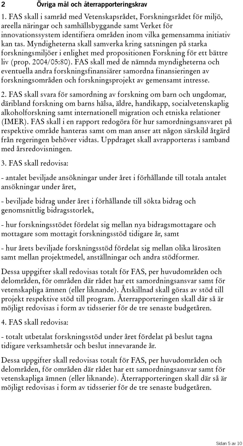 Myndigheterna skall samverka kring satsningen på starka forskningsmiljöer i enlighet med propositionen Forskning för ett bättre liv(prop. 2004/05:80).