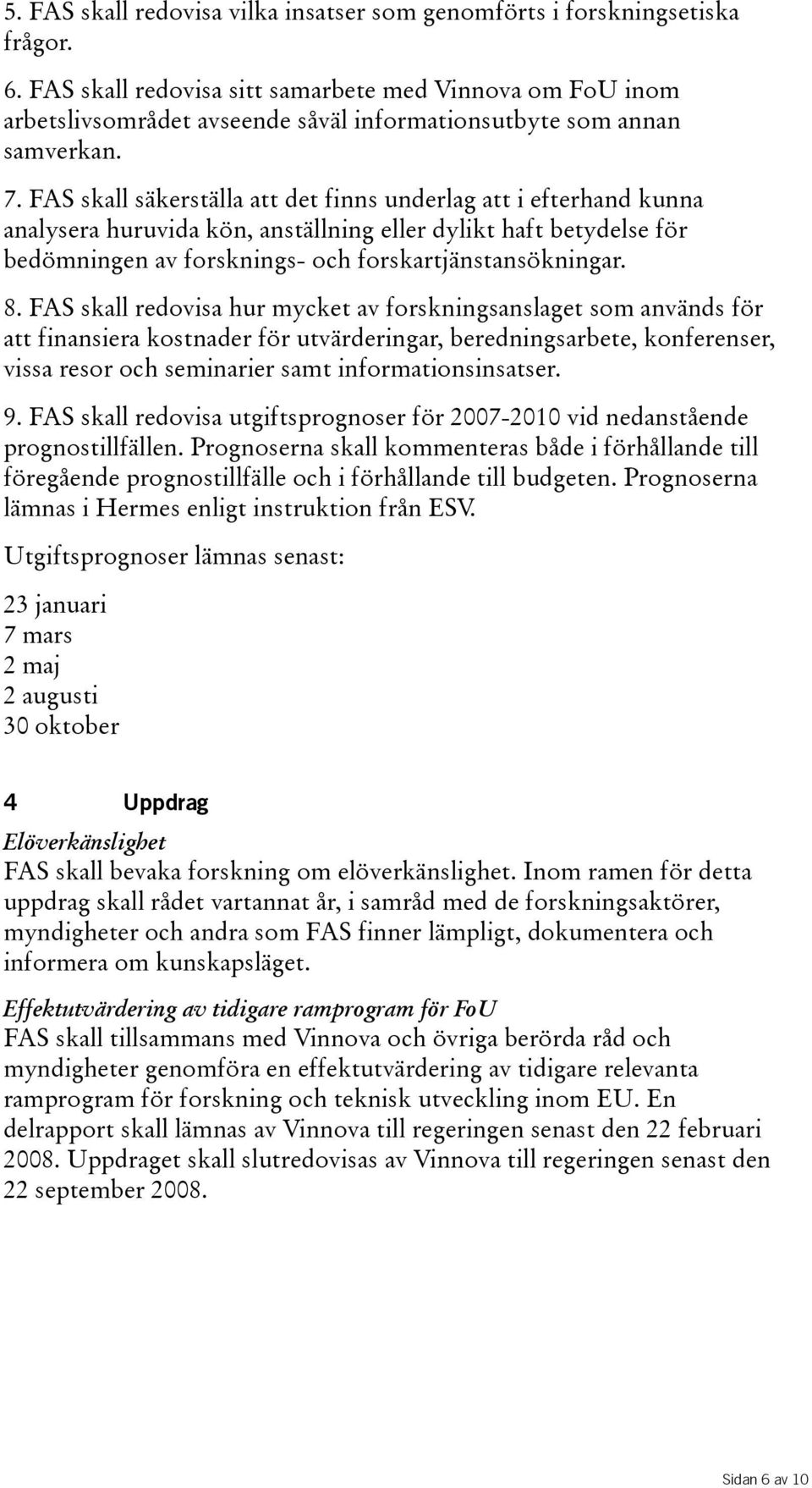 FAS skall säkerställa att det finns underlag att i efterhand kunna analysera huruvida kön, anställning eller dylikt haft betydelse för bedömningen av forsknings- och forskartjänstansökningar. 8.