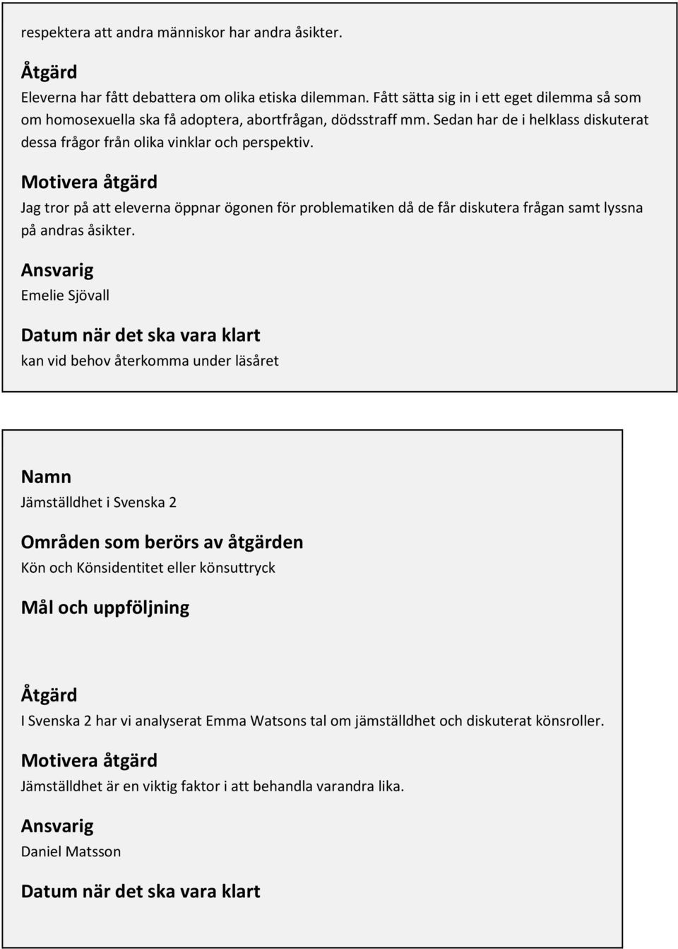 Motivera åtgärd Jag tror på att eleverna öppnar ögonen för problematiken då de får diskutera frågan samt lyssna på andras åsikter.