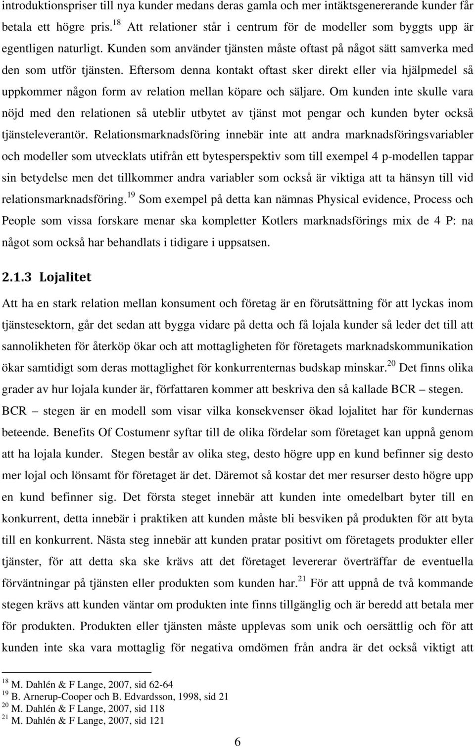 Eftersom denna kontakt oftast sker direkt eller via hjälpmedel så uppkommer någon form av relation mellan köpare och säljare.