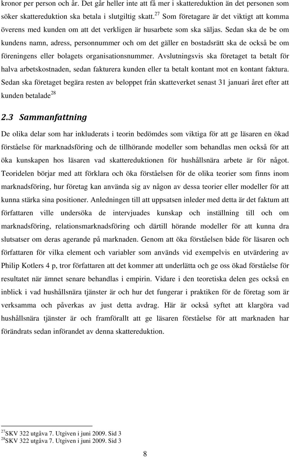 Sedan ska de be om kundens namn, adress, personnummer och om det gäller en bostadsrätt ska de också be om föreningens eller bolagets organisationsnummer.