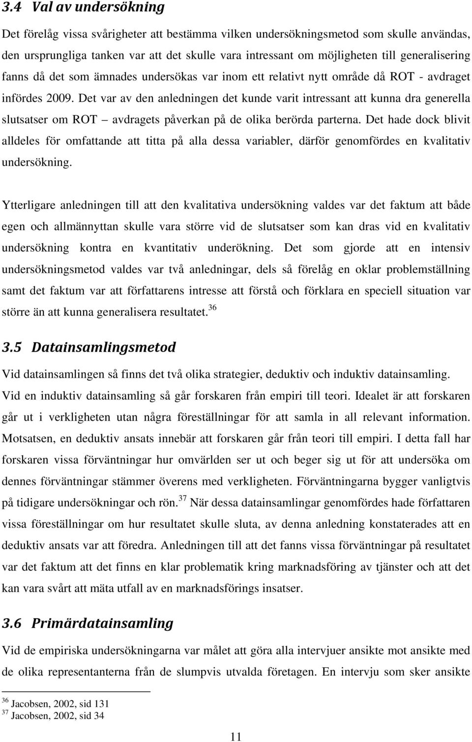 Det var av den anledningen det kunde varit intressant att kunna dra generella slutsatser om ROT avdragets påverkan på de olika berörda parterna.