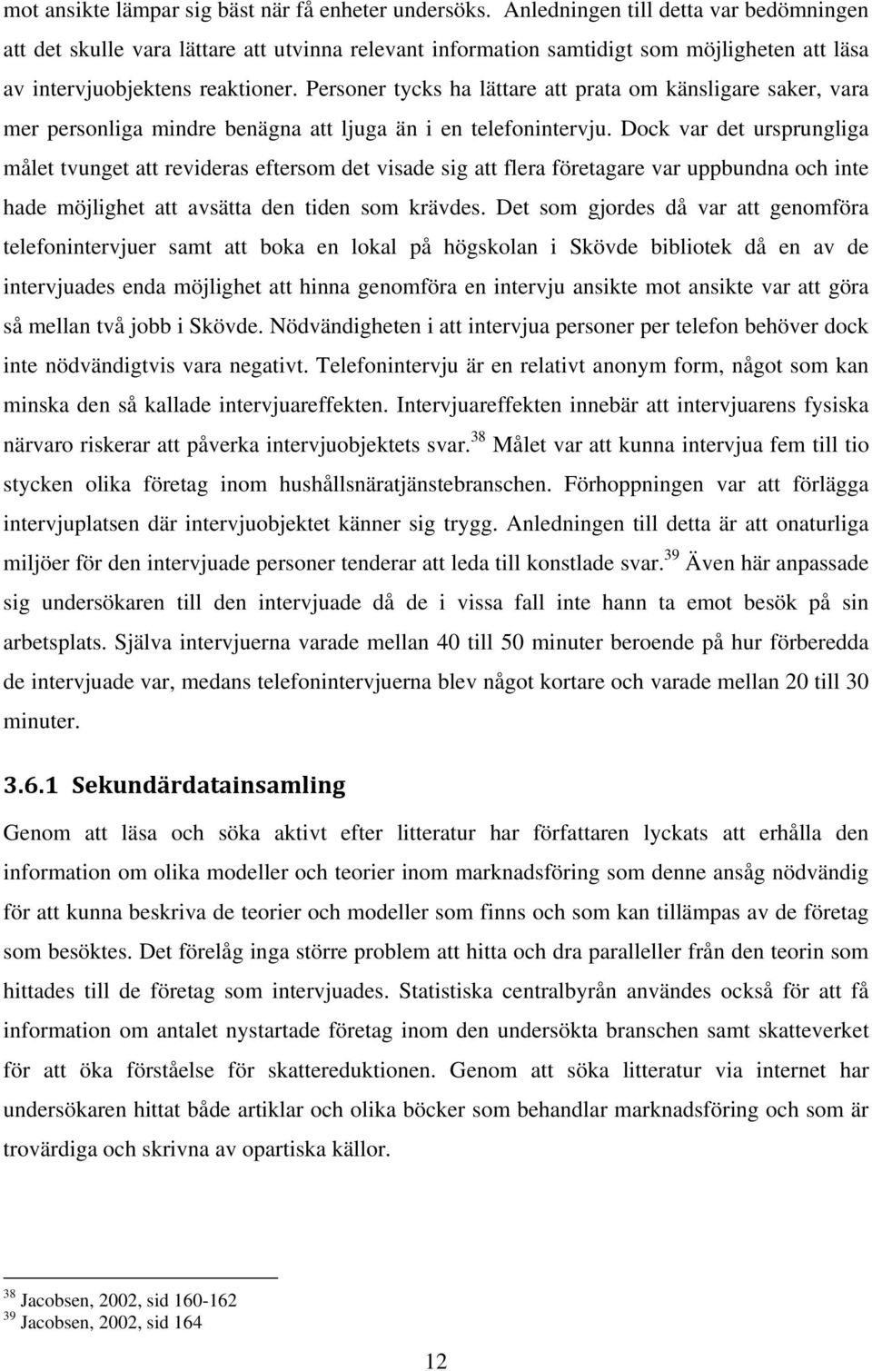 Personer tycks ha lättare att prata om känsligare saker, vara mer personliga mindre benägna att ljuga än i en telefonintervju.