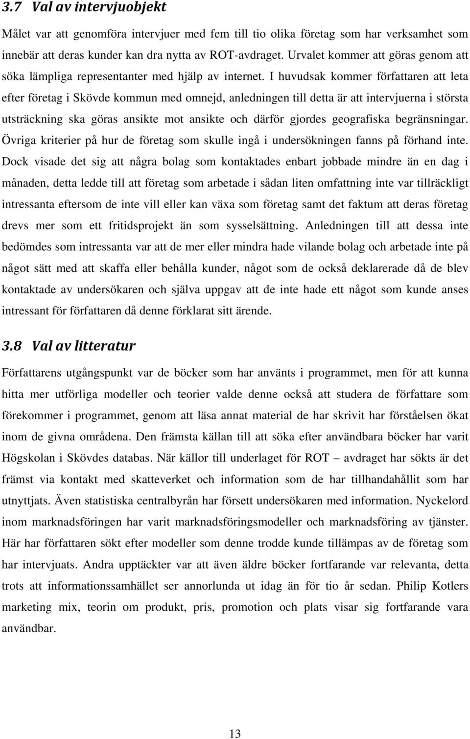 I huvudsak kommer författaren att leta efter företag i Skövde kommun med omnejd, anledningen till detta är att intervjuerna i största utsträckning ska göras ansikte mot ansikte och därför gjordes