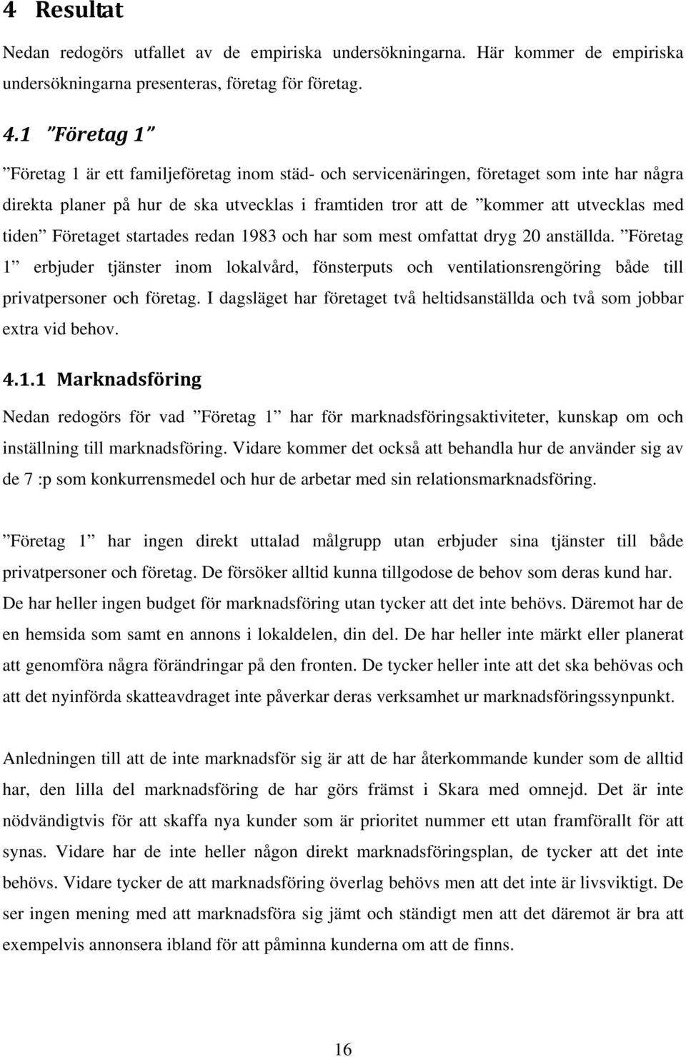 Företaget startades redan 1983 och har som mest omfattat dryg 20 anställda. Företag 1 erbjuder tjänster inom lokalvård, fönsterputs och ventilationsrengöring både till privatpersoner och företag.