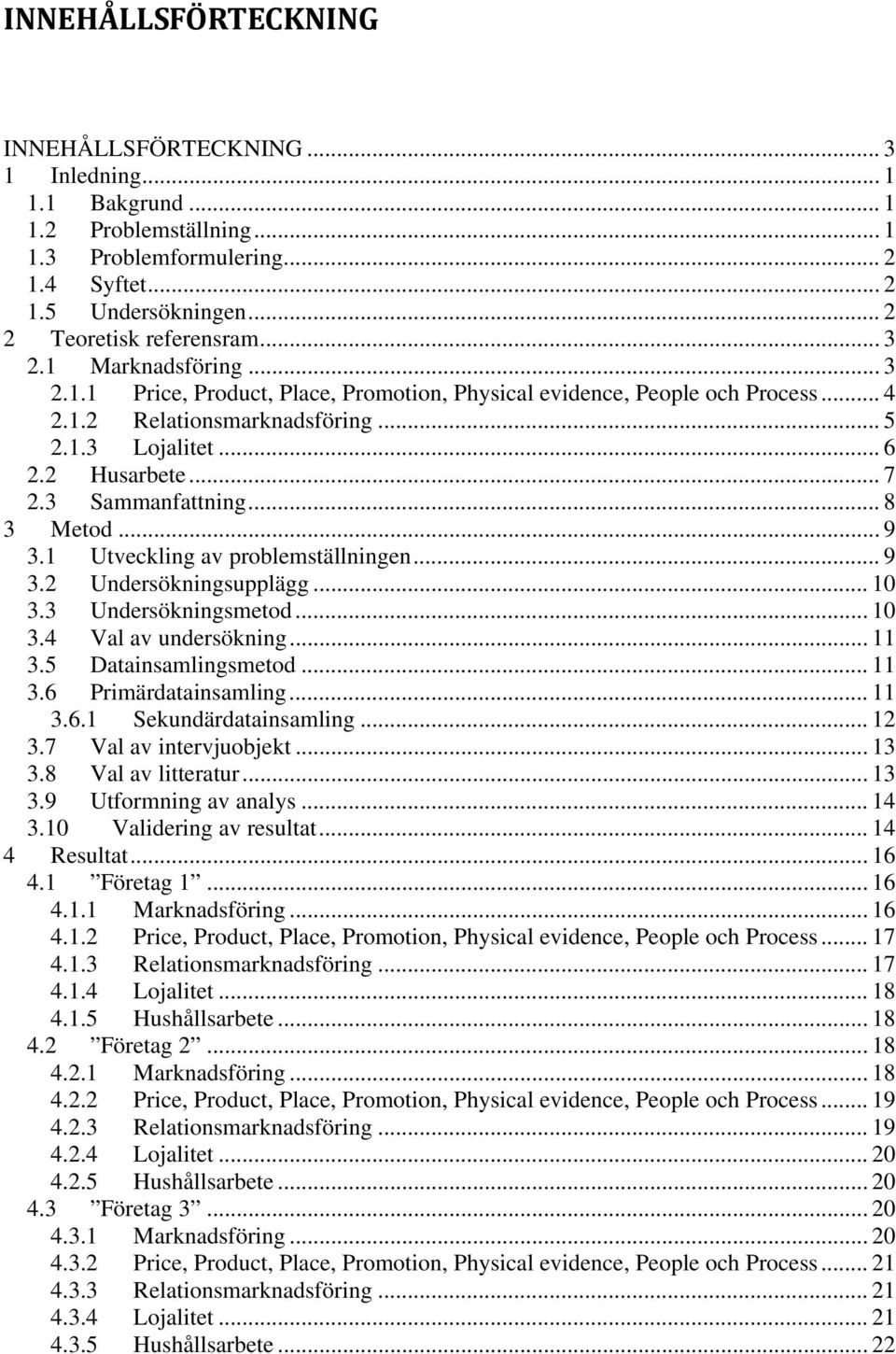 3 Sammanfattning... 8 3 Metod... 9 3.1 Utveckling av problemställningen... 9 3.2 Undersökningsupplägg... 10 3.3 Undersökningsmetod... 10 3.4 Val av undersökning... 11 3.5 Datainsamlingsmetod... 11 3.6 Primärdatainsamling.