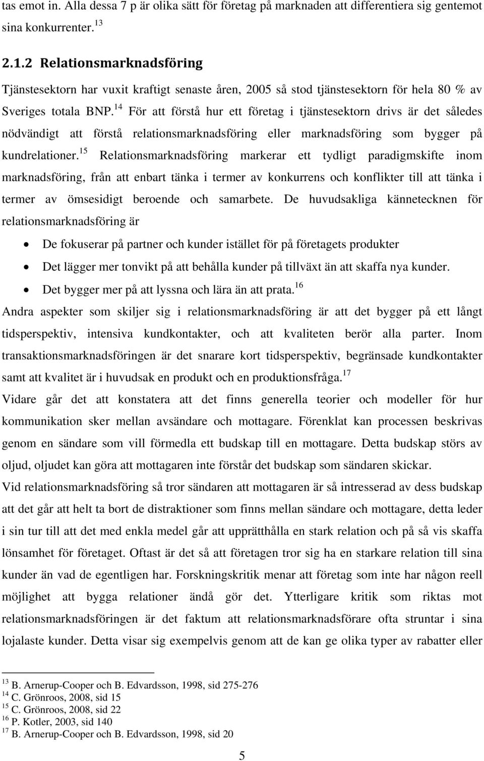 14 För att förstå hur ett företag i tjänstesektorn drivs är det således nödvändigt att förstå relationsmarknadsföring eller marknadsföring som bygger på kundrelationer.