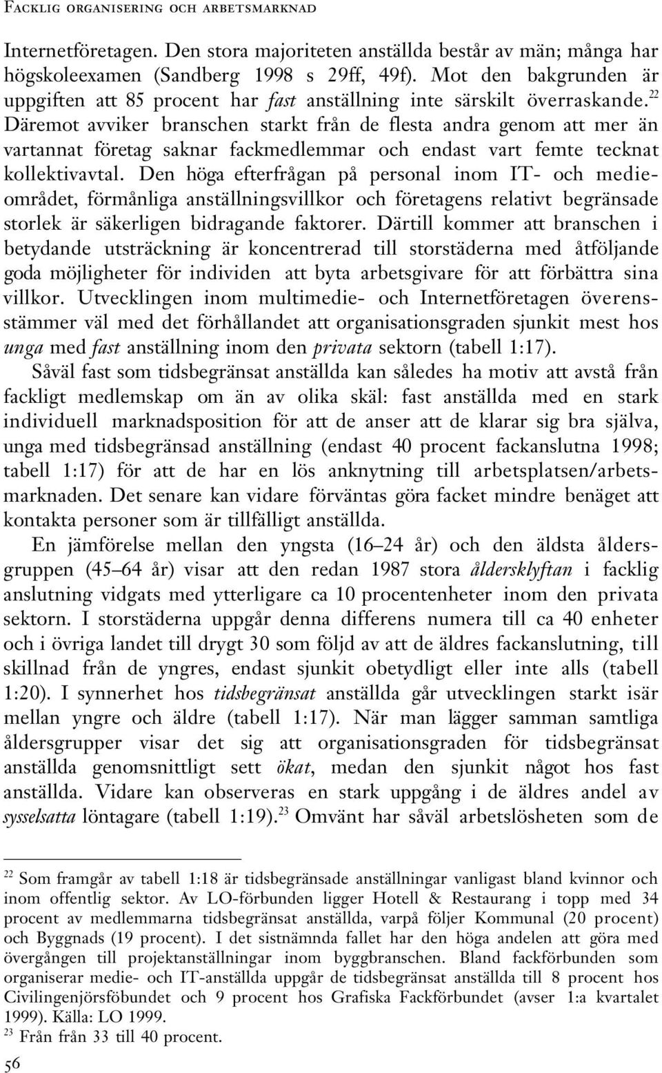 22 Däremot avviker branschen starkt från de flesta andra genom att mer än vartannat företag saknar fackmedlemmar och endast vart femte tecknat kollektivavtal.