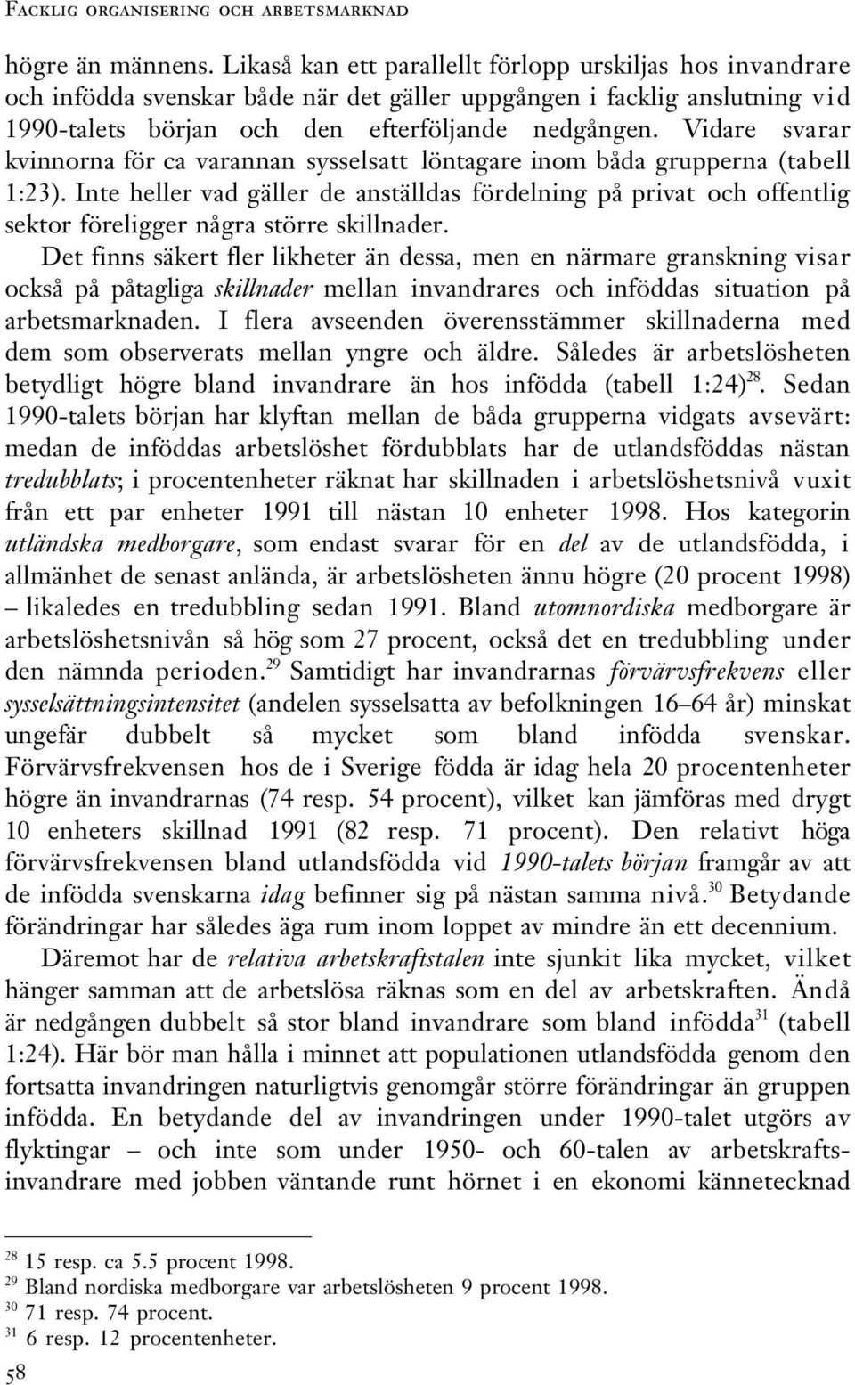 Vidare svarar kvinnorna för ca varannan sysselsatt löntagare inom båda grupperna (tabell 1:23).