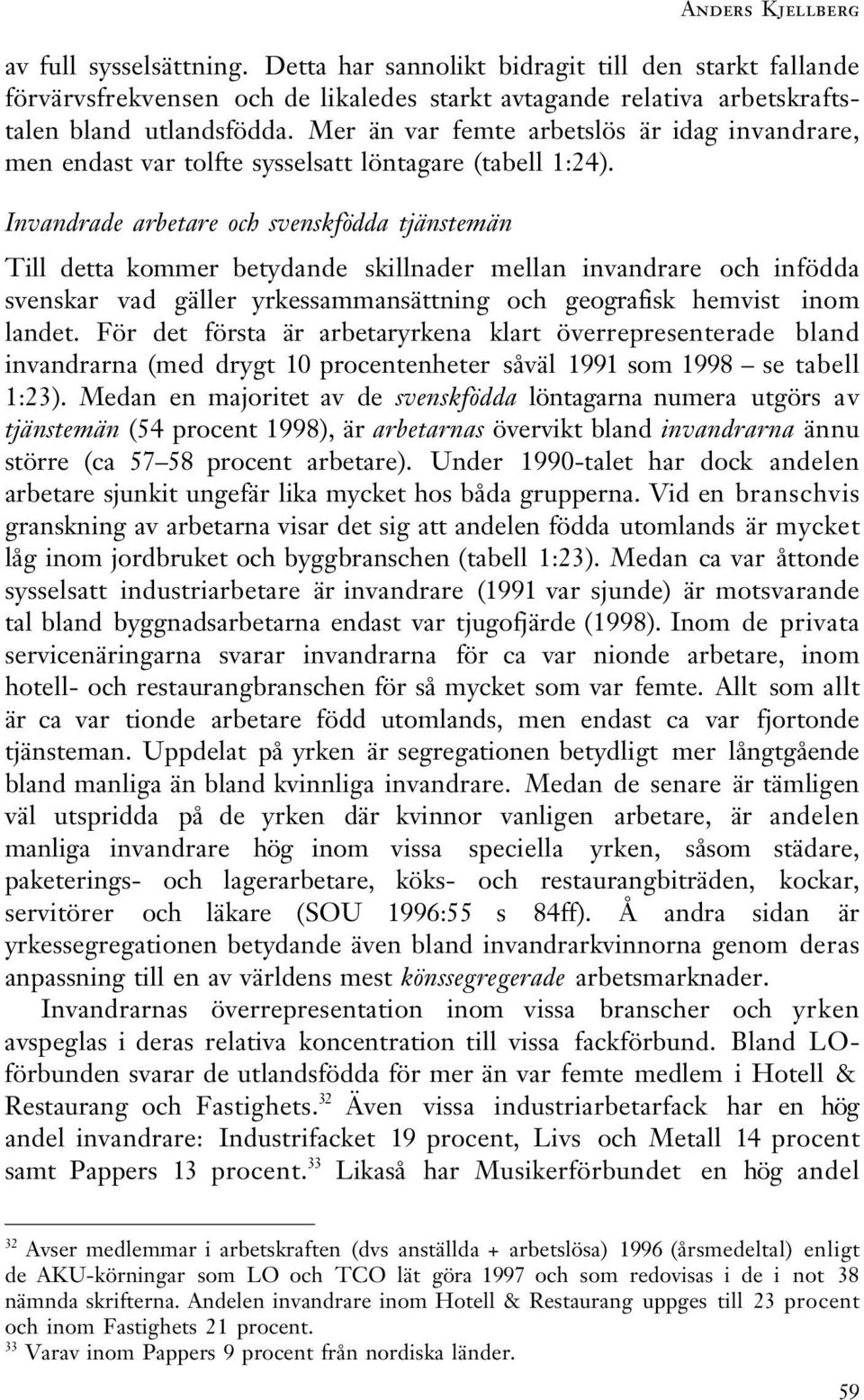 Invandrade arbetare och svenskfödda tjänstemän Till detta kommer betydande skillnader mellan invandrare och infödda svenskar vad gäller yrkessammansättning och geografisk hemvist inom landet.