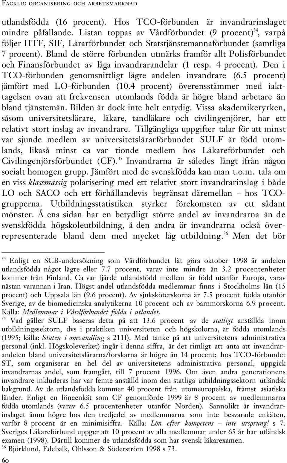 Bland de större förbunden utmärks framför allt Polisförbundet och Finansförbundet av låga invandrarandelar (1 resp. 4 procent). Den i TCO-förbunden genomsnittligt lägre andelen invandrare (6.