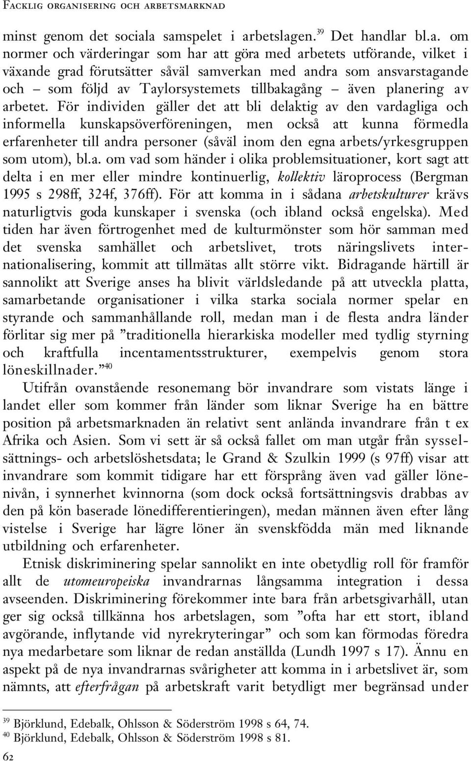 För individen gäller det att bli delaktig av den vardagliga och informella kunskapsöverföreningen, men också att kunna förmedla erfarenheter till andra personer (såväl inom den egna