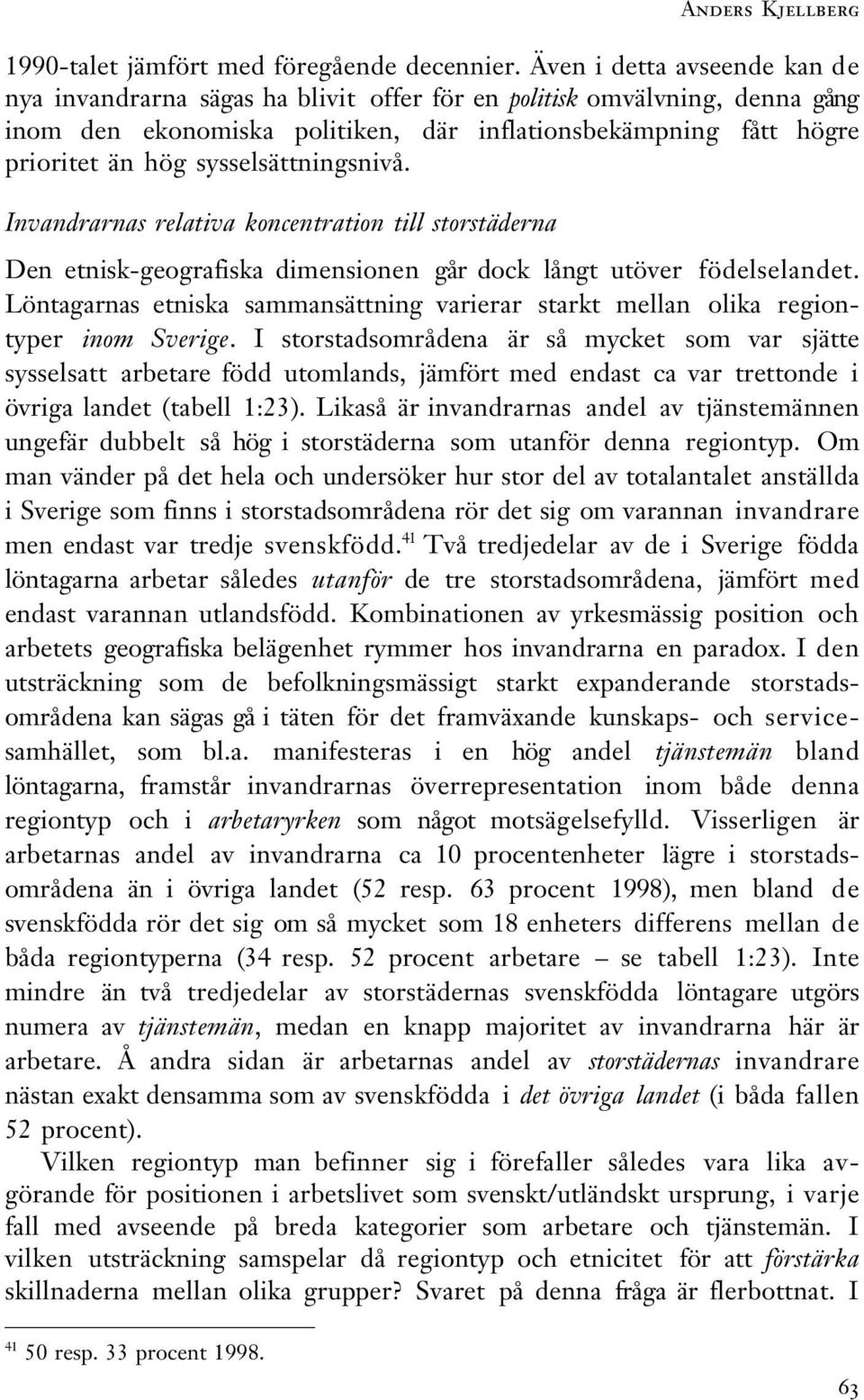 sysselsättningsnivå. Invandrarnas relativa koncentration till storstäderna Den etnisk-geografiska dimensionen går dock långt utöver födelselandet.