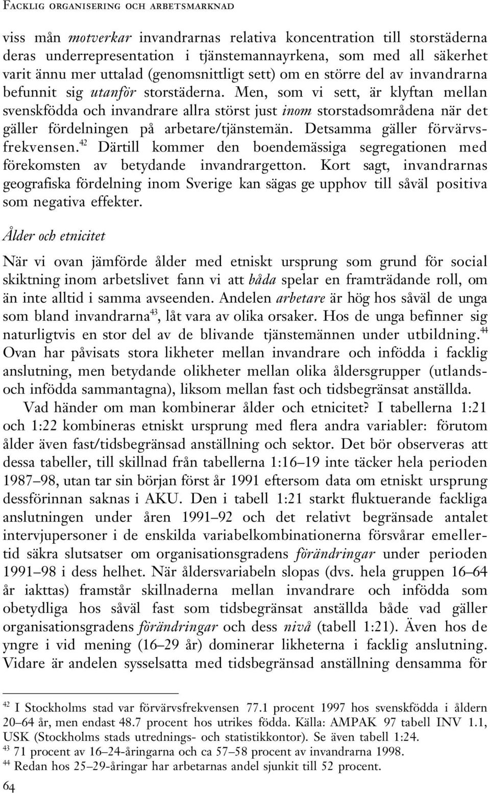 Men, som vi sett, är klyftan mellan svenskfödda och invandrare allra störst just inom storstadsområdena när det gäller fördelningen på arbetare/tjänstemän. Detsamma gäller förvärvsfrekvensen.