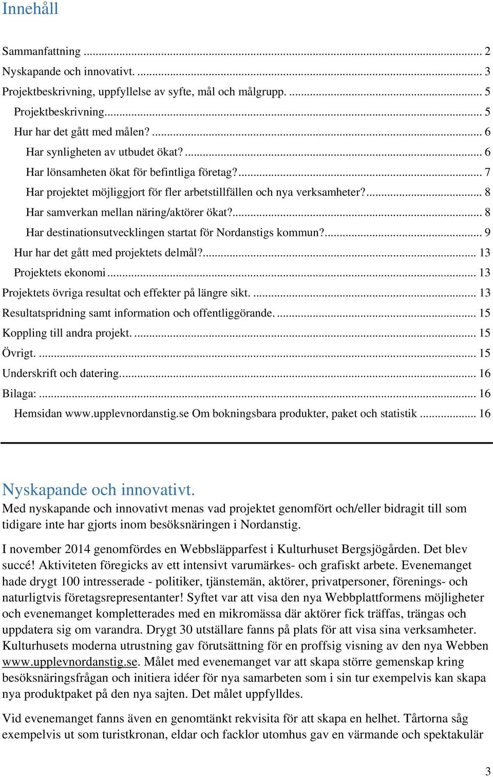 ... 8 Har samverkan mellan näring/aktörer ökat?... 8 Har destinationsutvecklingen startat för Nordanstigs kommun?... 9 Hur har det gått med projektets delmål?... 13 Projektets ekonomi.