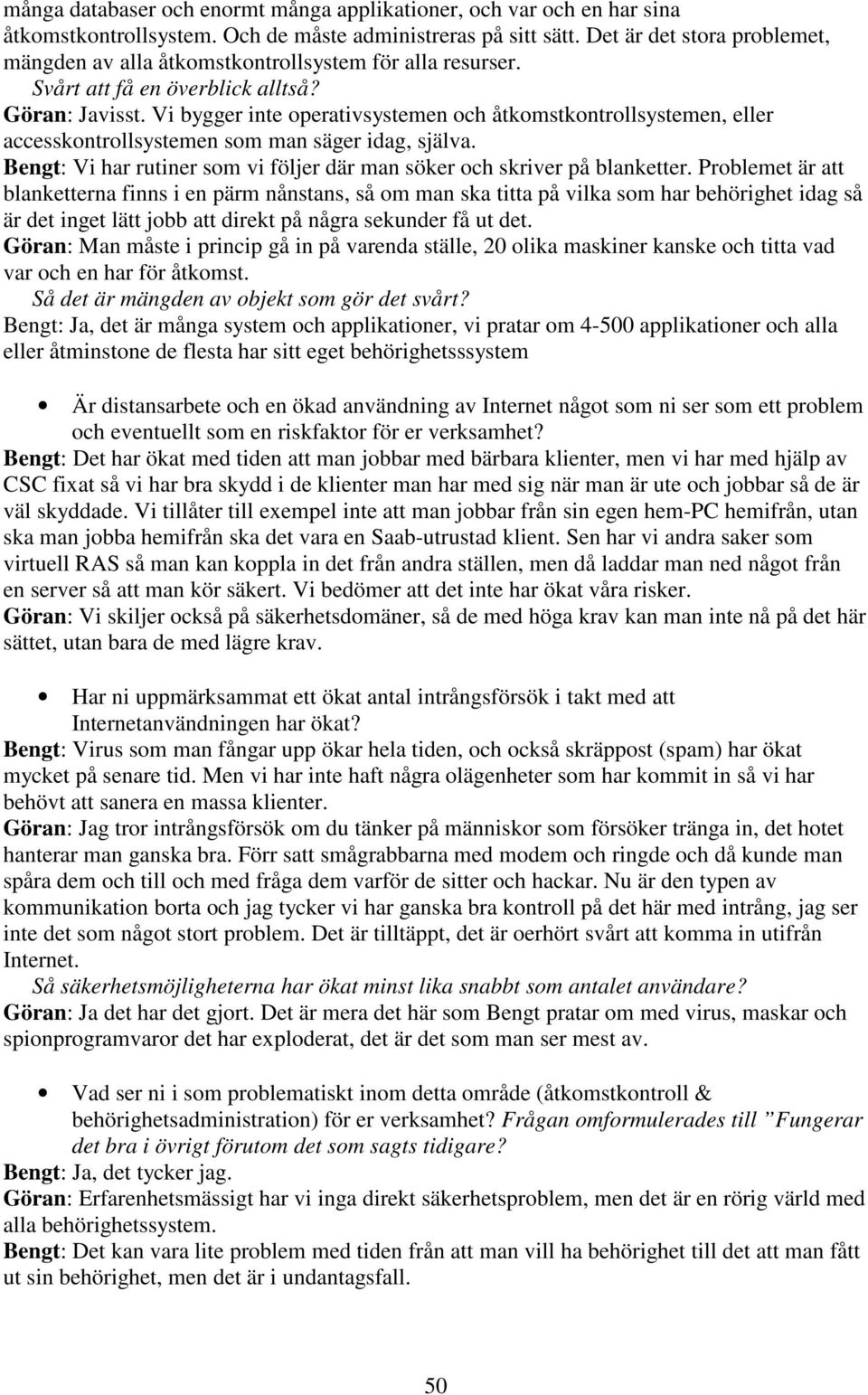 Vi bygger inte operativsystemen och åtkomstkontrollsystemen, eller accesskontrollsystemen som man säger idag, själva. Bengt: Vi har rutiner som vi följer där man söker och skriver på blanketter.