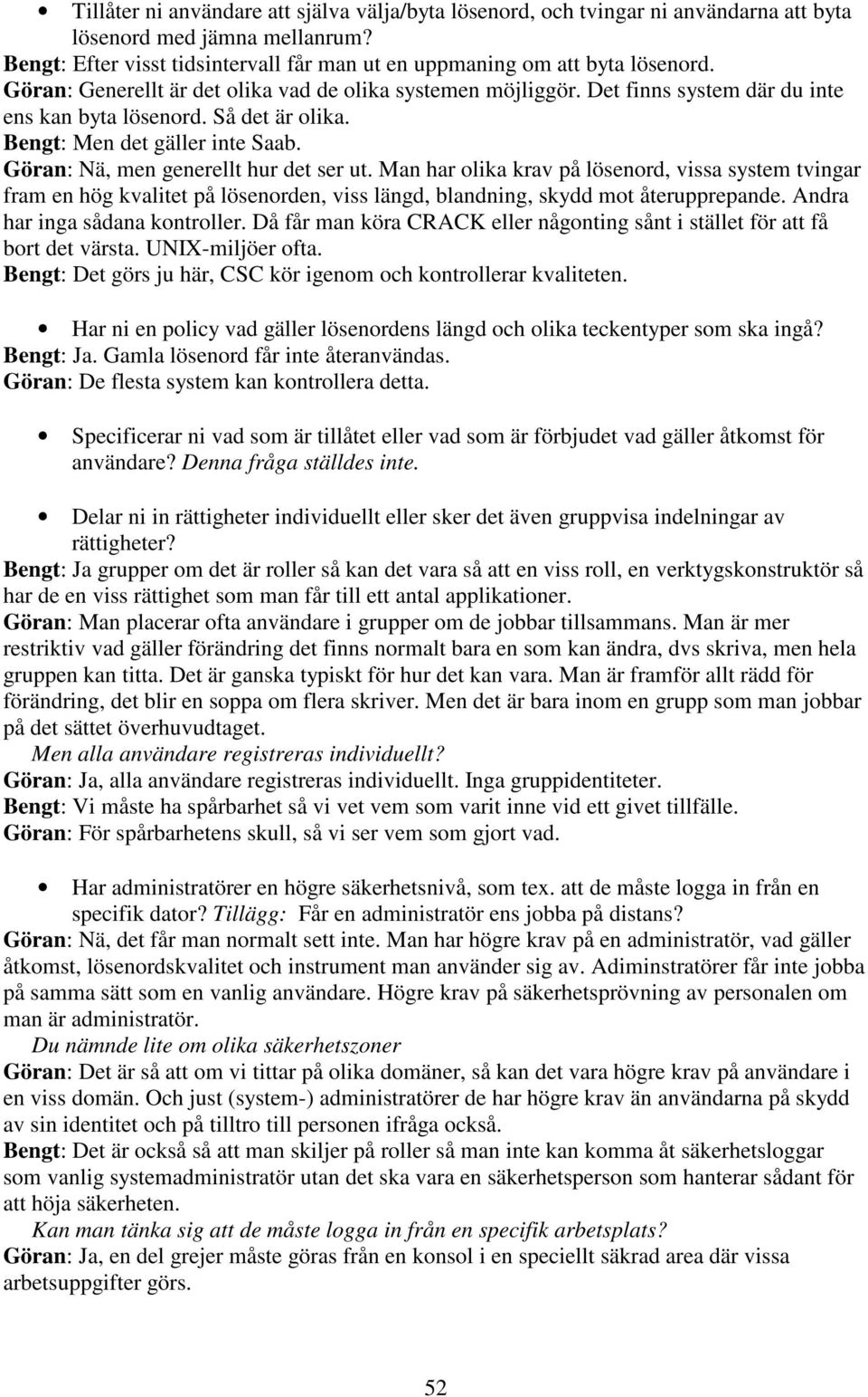 Göran: Nä, men generellt hur det ser ut. Man har olika krav på lösenord, vissa system tvingar fram en hög kvalitet på lösenorden, viss längd, blandning, skydd mot återupprepande.