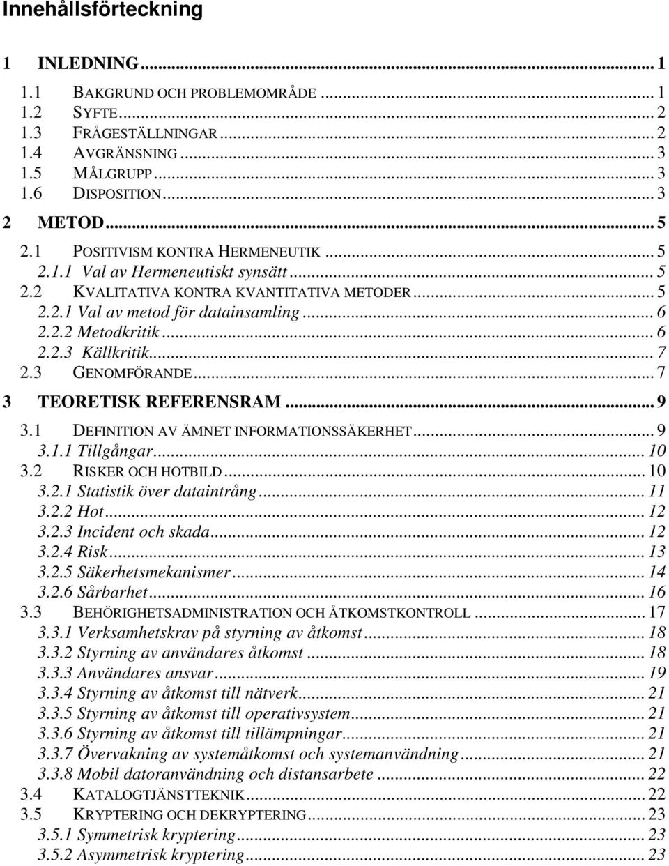 .. 7 2.3 GENOMFÖRANDE... 7 3 TEORETISK REFERENSRAM... 9 3.1 DEFINITION AV ÄMNET INFORMATIONSSÄKERHET... 9 3.1.1 Tillgångar... 10 3.2 RISKER OCH HOTBILD... 10 3.2.1 Statistik över dataintrång... 11 3.