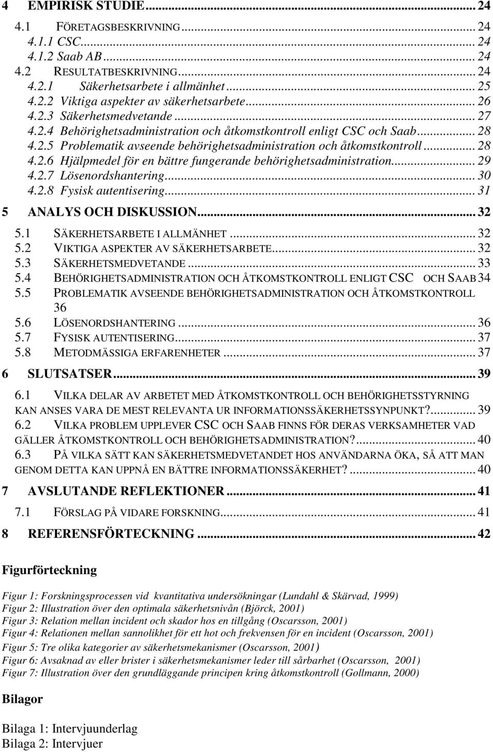 .. 29 4.2.7 Lösenordshantering... 30 4.2.8 Fysisk autentisering... 31 5 ANALYS OCH DISKUSSION... 32 5.1 SÄKERHETSARBETE I ALLMÄNHET... 32 5.2 VIKTIGA ASPEKTER AV SÄKERHETSARBETE... 32 5.3 SÄKERHETSMEDVETANDE.