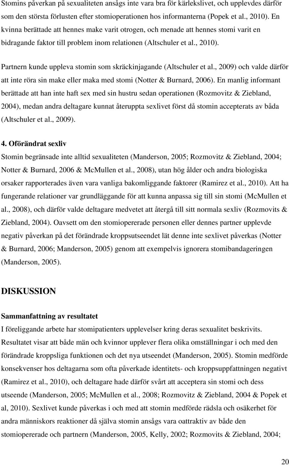 Partnern kunde uppleva stomin som skräckinjagande (Altschuler et al., 2009) och valde därför att inte röra sin make eller maka med stomi (Notter & Burnard, 2006).