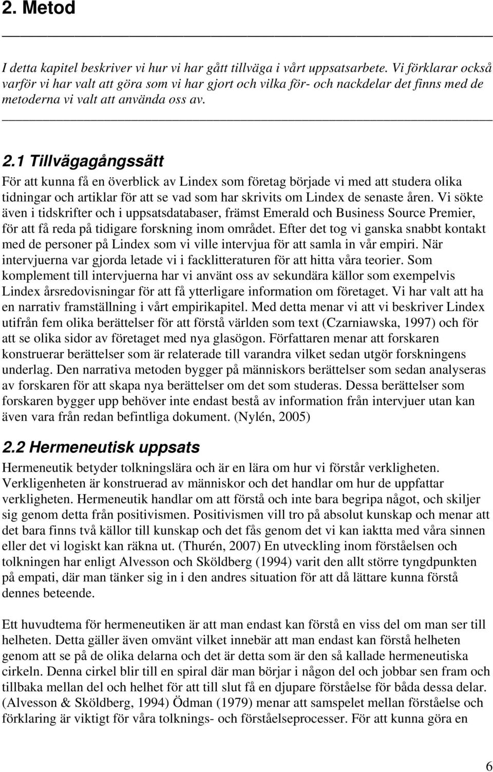 1 Tillvägagångssätt För att kunna få en överblick av Lindex som företag började vi med att studera olika tidningar och artiklar för att se vad som har skrivits om Lindex de senaste åren.