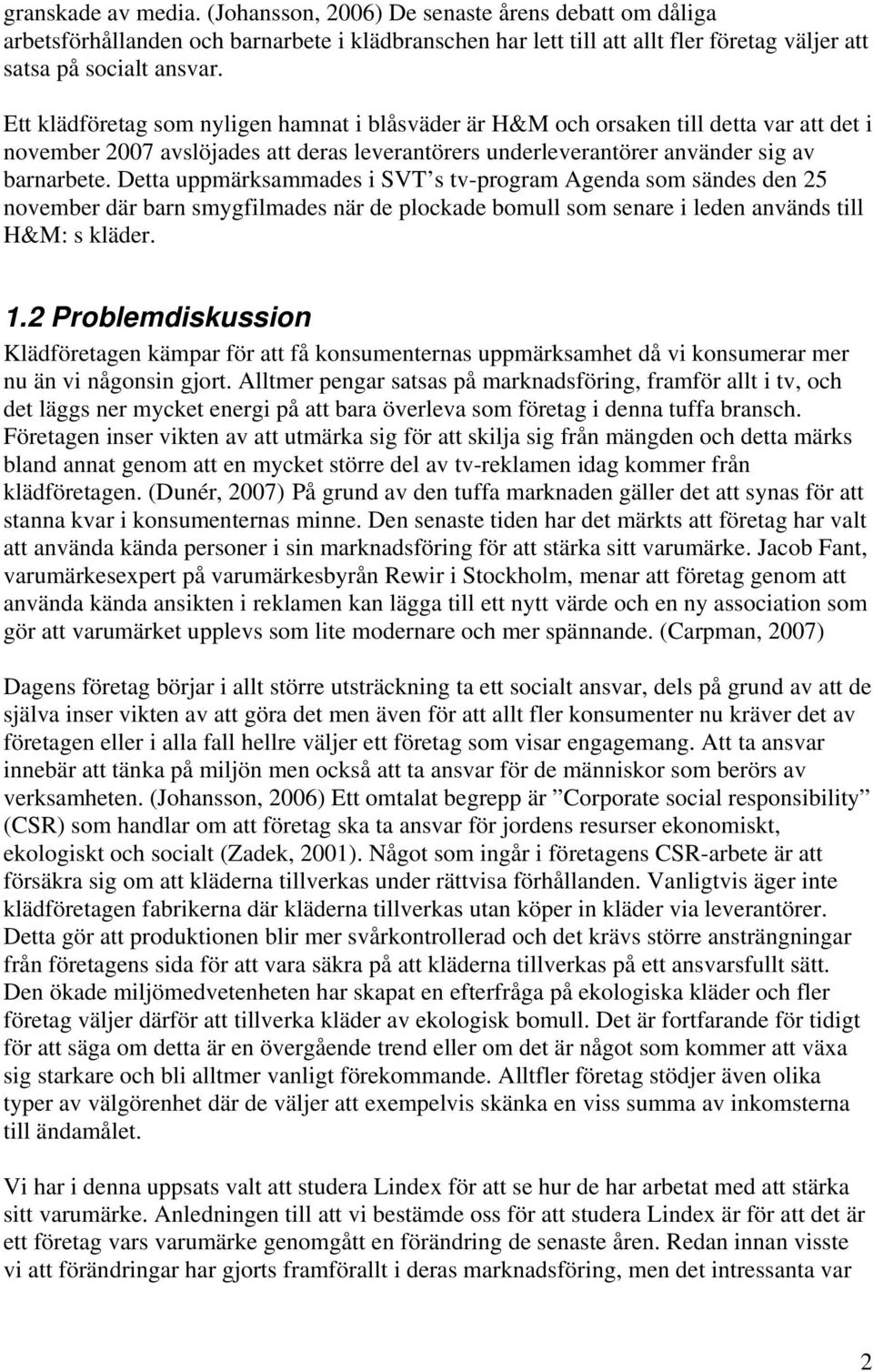 Detta uppmärksammades i SVT s tv-program Agenda som sändes den 25 november där barn smygfilmades när de plockade bomull som senare i leden används till H&M: s kläder. 1.