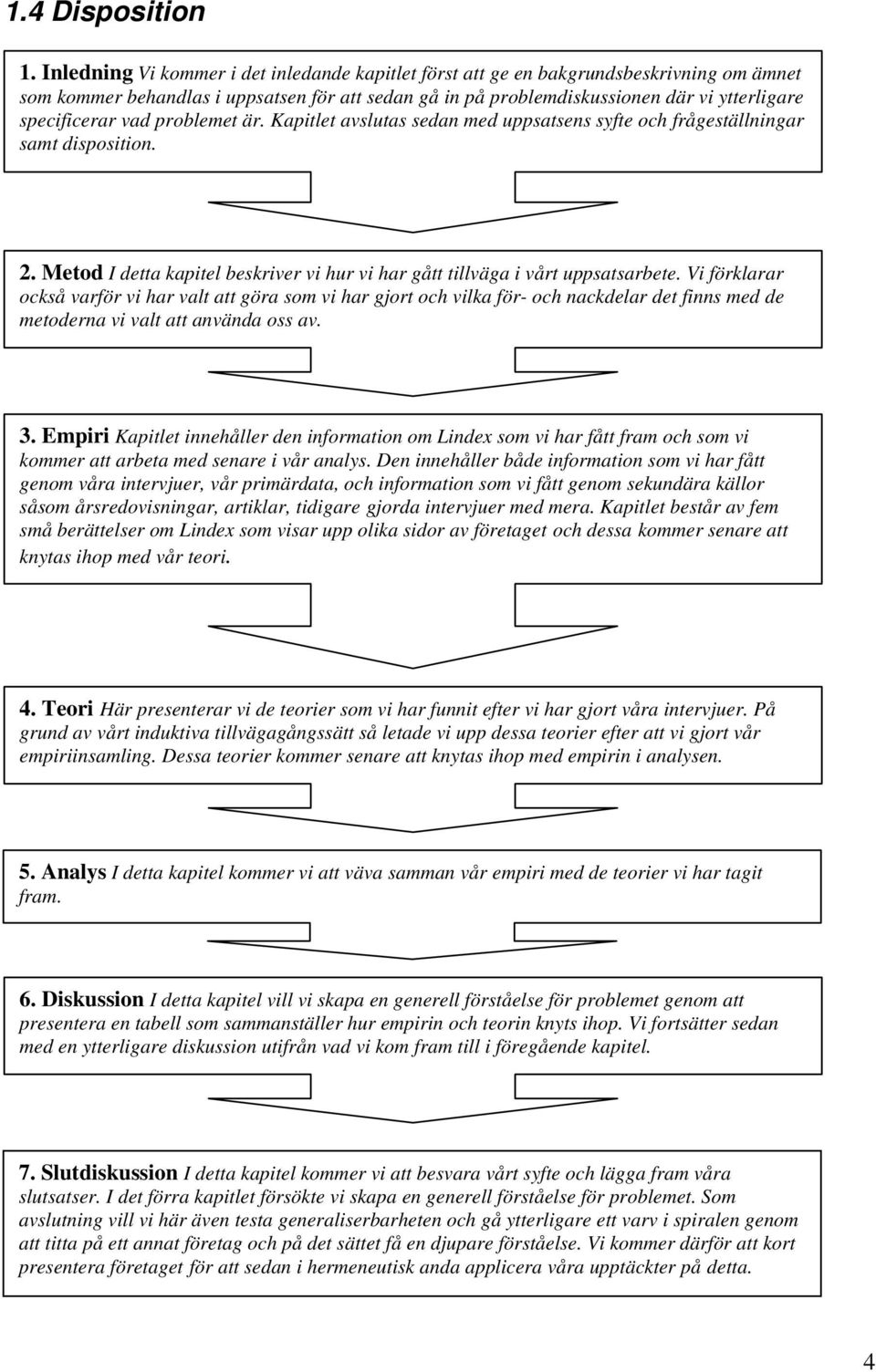 vad problemet är. Kapitlet avslutas sedan med uppsatsens syfte och frågeställningar samt disposition. 2. Metod I detta kapitel beskriver vi hur vi har gått tillväga i vårt uppsatsarbete.