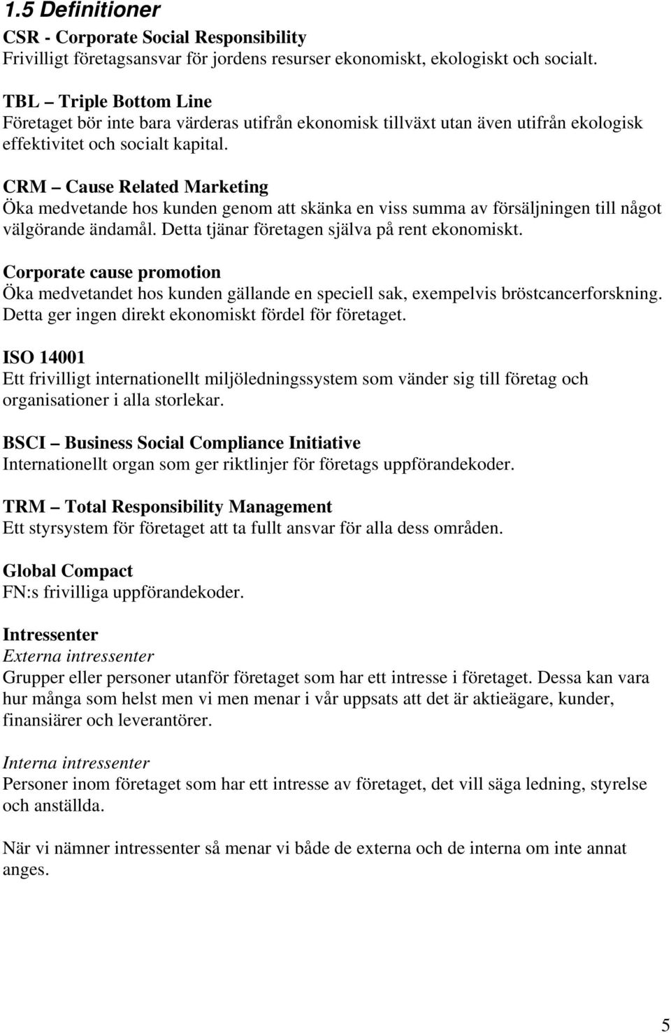 CRM Cause Related Marketing Öka medvetande hos kunden genom att skänka en viss summa av försäljningen till något välgörande ändamål. Detta tjänar företagen själva på rent ekonomiskt.