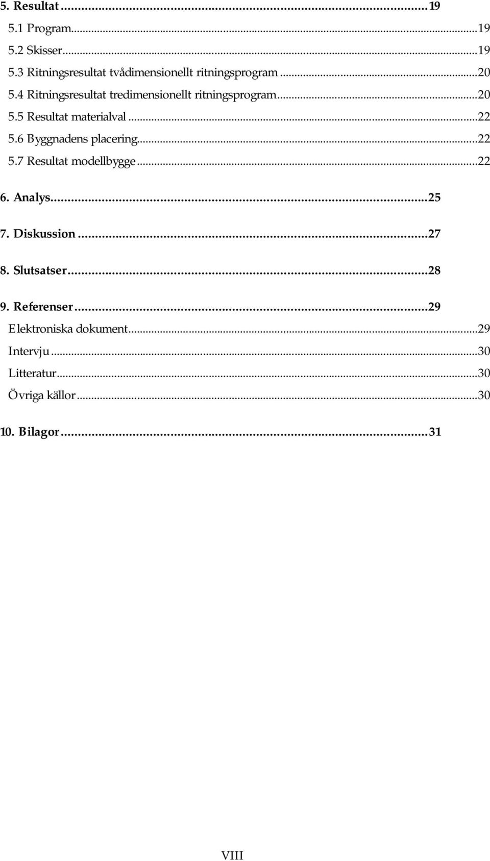 6 Byggnadens placering... 22 5.7 Resultat modellbygge... 22 6. Analys...25 7. Diskussion...27 8. Slutsatser.