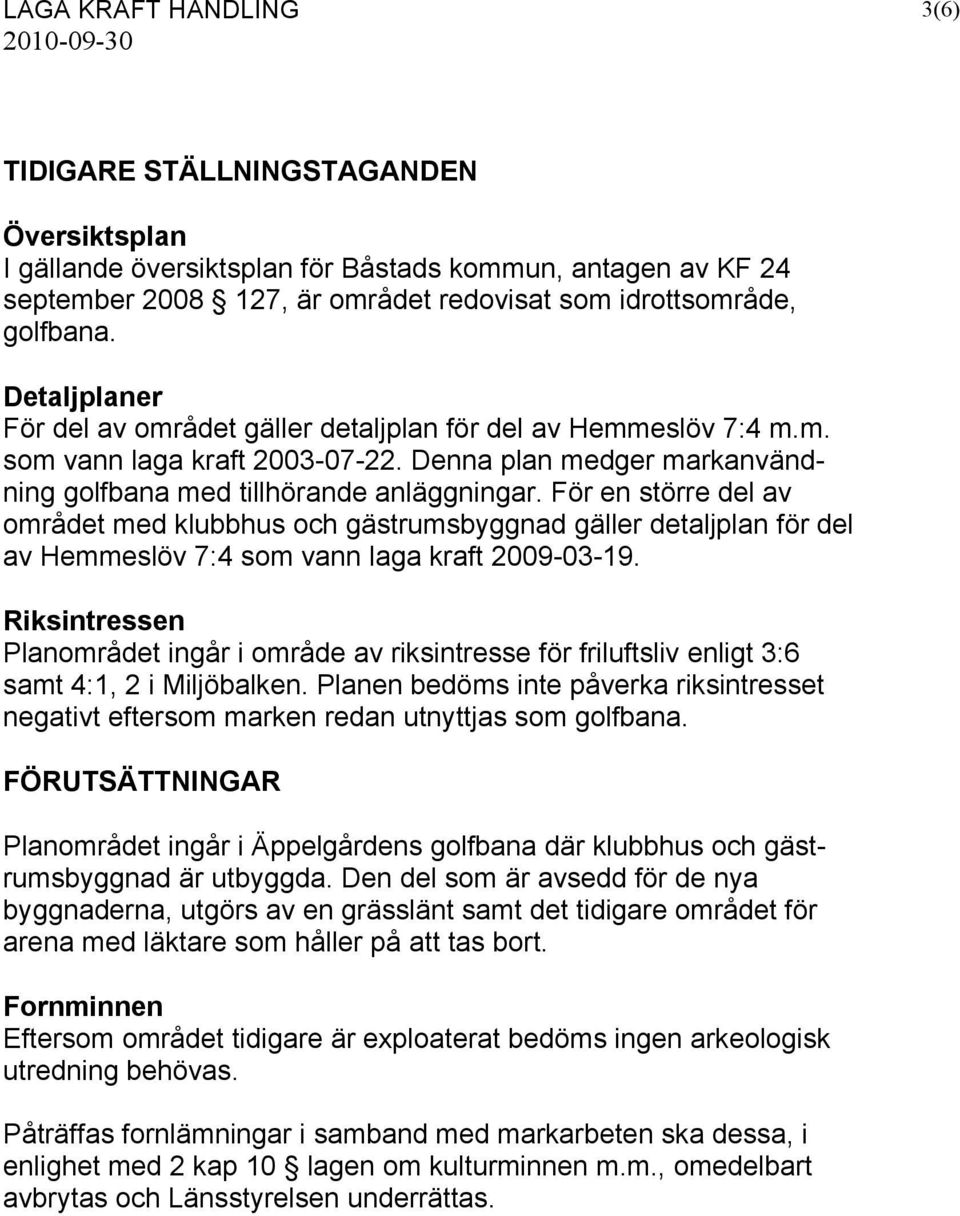 För en större del av området med klubbhus och gästrumsbyggnad gäller detaljplan för del av Hemmeslöv 7:4 som vann laga kraft 2009-03-19.