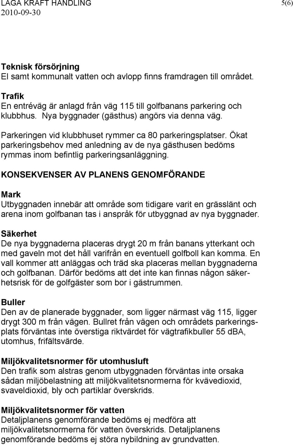 Ökat parkeringsbehov med anledning av de nya gästhusen bedöms rymmas inom befintlig parkeringsanläggning.