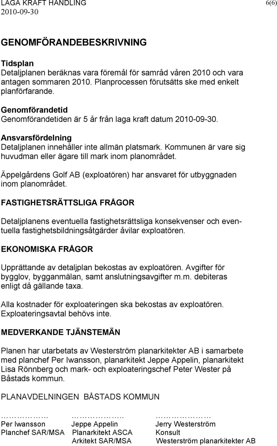 Äppelgårdens Golf AB (exploatören) har ansvaret för utbyggnaden inom planområdet.