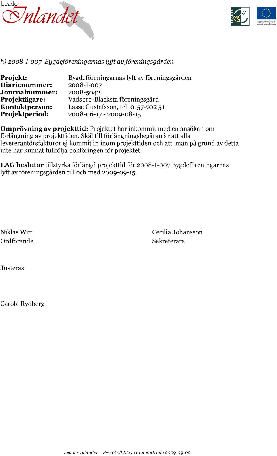 0157-702 51 Projektperiod: 2008-06-17-2009-08-15 Omprövning av projekttid: Projektet har inkommit med en ansökan om förlängning av projekttiden.