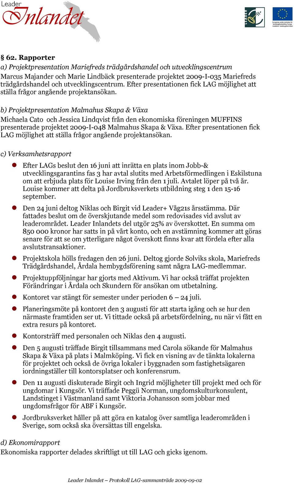 b) Projektpresentation Malmahus Skapa & Växa Michaela Cato och Jessica Lindqvist från den ekonomiska föreningen MUFFINS presenterade projektet 2009-I-048 Malmahus Skapa & Växa.