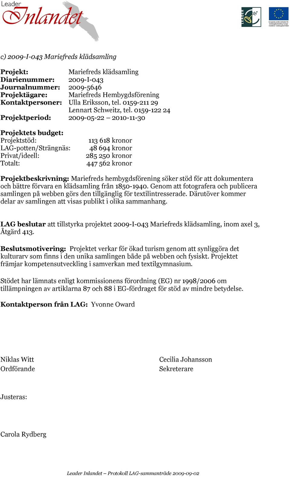 0159-122 24 Projektperiod: 2009-05-22 2010-11-30 LAG-potten/Strängnäs: 113 618 kronor 48 694 kronor 285 250 kronor 447 562 kronor Projektbeskrivning: Mariefreds hembygdsförening söker stöd för att