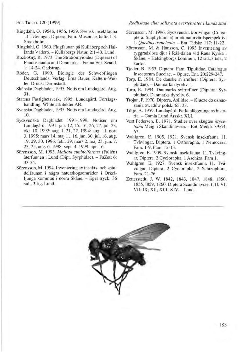 Biologie der Schwebfliegen Deutschlands. Verlag: Ema Bauer, Keltem-Weiler. Druck: Darmstadt. Skanska Dagbladet, 1995. Notis om Lundagard. Aug. 31. Statens Fastighetsverk, 1995. Lundagard. Forslagshandling.