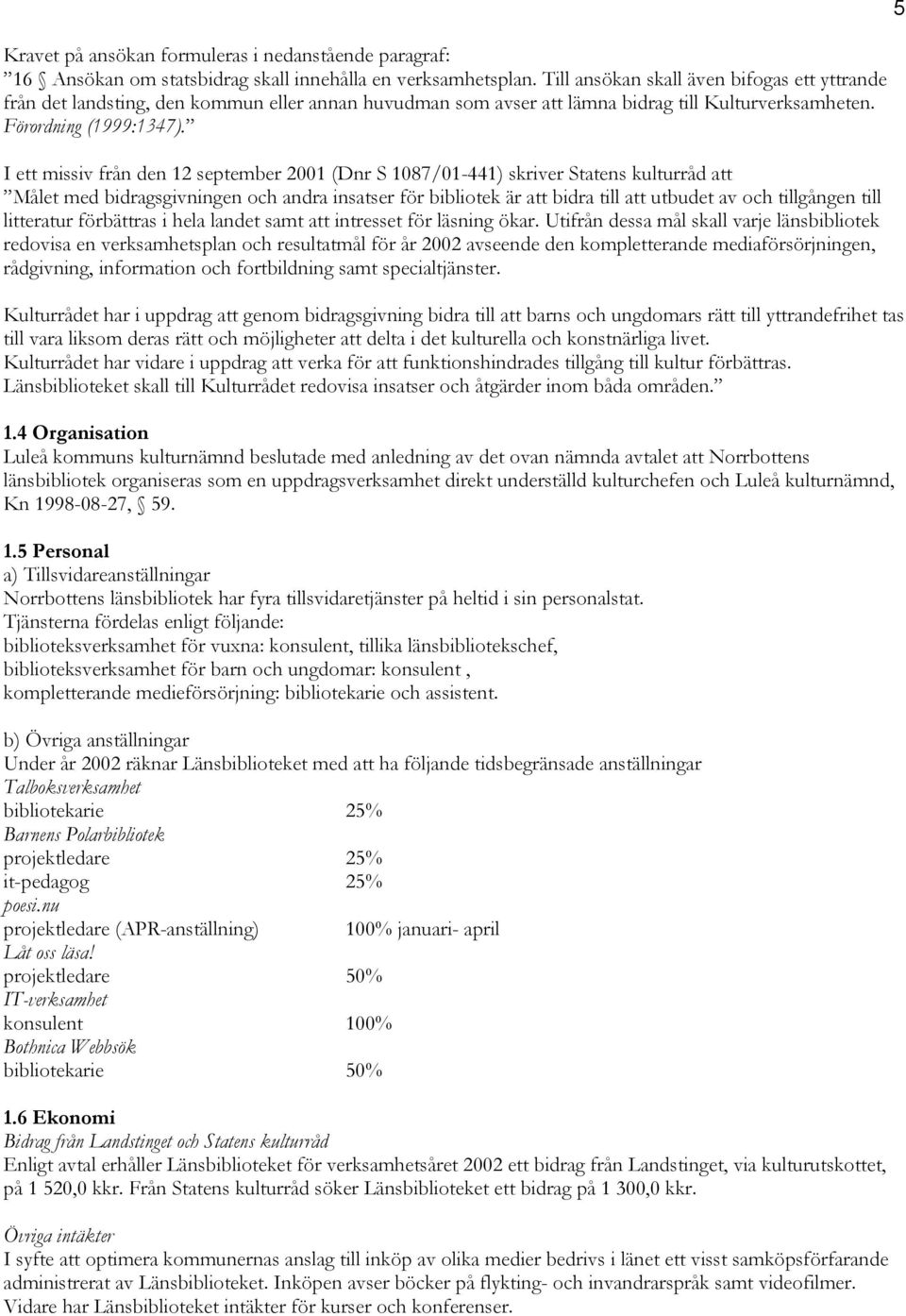 I ett missiv från den 12 september 2001 (Dnr S 1087/01-441) skriver Statens kulturråd att Målet med bidragsgivningen och andra insatser för bibliotek är att bidra till att utbudet av och tillgången